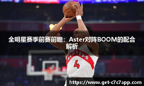 全明星赛季前赛前瞻：Aster对阵BOOM的配合解析