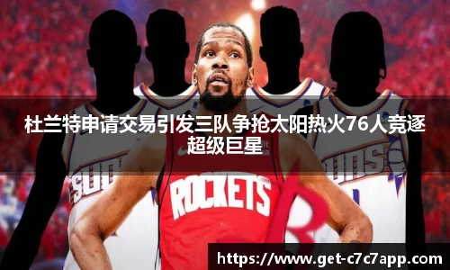 杜兰特申请交易引发三队争抢太阳热火76人竞逐超级巨星