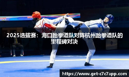 2025选拔赛：海口跆拳道队对阵杭州跆拳道队的里程碑对决