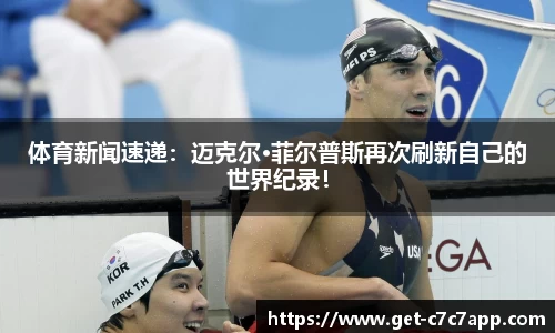 体育新闻速递：迈克尔·菲尔普斯再次刷新自己的世界纪录！